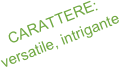 CARATTERE:
versatile, intrigante