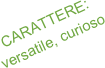 CARATTERE:
versatile, curioso